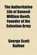 The Authoritative Life Of General Willia di George Scott Railton edito da General Books