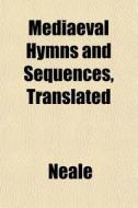 Mediaeval Hymns And Sequences, Translate di Neale edito da General Books