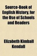 Source-book Of English History, For The di Elizabeth Kimball Kendall edito da General Books