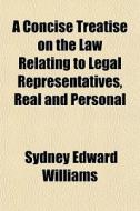 A Concise Treatise On The Law Relating To Legal Representatives, Real And Personal di Sydney Edward Williams edito da General Books Llc