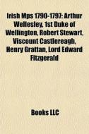 Irish Mps 1790-1797: Arthur Wellesley, 1 di Books Llc edito da Books LLC