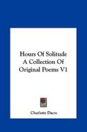 Hours of Solitude a Collection of Original Poems V1 di Charlotte Dacre edito da Kessinger Publishing