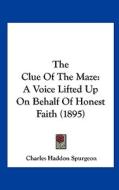 The Clue of the Maze: A Voice Lifted Up on Behalf of Honest Faith (1895) di Charles Haddon Spurgeon edito da Kessinger Publishing