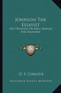 Johnson the Essayist: His Opinions on Men, Morals and Manners di O. F. Christie edito da Kessinger Publishing