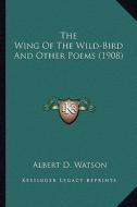 The Wing of the Wild-Bird and Other Poems (1908) the Wing of the Wild-Bird and Other Poems (1908) di Albert Durrant Watson edito da Kessinger Publishing