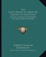 The Scots Digest V1, Abuse of Process to Education: Of Scots Appeals in the House of Lords from 1707 (1908) di Robert Candlish Henderson edito da Kessinger Publishing