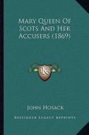 Mary Queen of Scots and Her Accusers (1869) di John Hosack edito da Kessinger Publishing