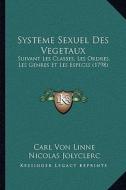 Systeme Sexuel Des Vegetaux: Suivant Les Classes, Les Ordres, Les Genres Et Les Especes (1798) di Carl Von Linne, Nicolas Jolyclerc edito da Kessinger Publishing