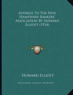 Address to the New Hampshire Bankers' Association by Howard Elliott (1914) di Howard Elliott edito da Kessinger Publishing