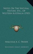 Notes on the Natural History, Etc., of Western Australia (1903) di Malcolm A. C. Fraser edito da Kessinger Publishing