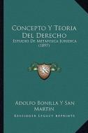 Concepto y Teoria del Derecho: Estudio de Metafisica Juridica (1897) di Adolfo Bonilla y. San Martin edito da Kessinger Publishing