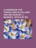 A Handbook for Travellers in Holland and Belgium [By J. Murray]. 19th-21st Ed di Books Group edito da Rarebooksclub.com
