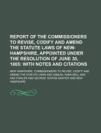 Report of the Commissioners to Revise, Codify and Amend the Statute Laws of New-Hampshire, Appointed Under the Resolution of June 30, 1865 di New Hampshire Commissioners to edito da Rarebooksclub.com