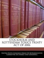 Stockholm And Rotterdam Toxics Treaty Act Of 2006 edito da Bibliogov