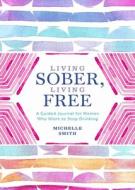 Living Sober, Living Free: A Guided Journal for Women Who Want to Stop Drinking di Michelle Smith edito da CASTLE POINT