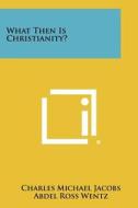 What Then Is Christianity? di Charles Michael Jacobs edito da Literary Licensing, LLC