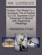 Rubber Tire Wheel Co V. Goodyear Tire & Rubber Co U.s. Supreme Court Transcript Of Record With Supporting Pleadings di Frederick P Fish edito da Gale Ecco, U.s. Supreme Court Records