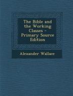 Bible and the Working Classes di Alexander Wallace edito da Nabu Press