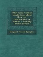 What Social Workers Should Know about Their Own Communities, an Outline di Margaret Frances Byington edito da Nabu Press