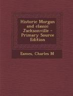 Historic Morgan and Classic Jacksonville - Primary Source Edition di Charles M. Eames edito da Nabu Press