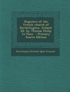 Registers of the French Church of Portarlington, Ireland. Ed. by Thomas Philip Le Fanu - Primary Source Edition edito da Nabu Press