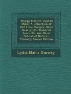 Things Mother Used to Make: A Collection of Old Time Recipes, Some Nearly One Hundred Years Old and Never Published Before di Lydia Maria Gurney edito da Nabu Press