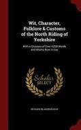 Wit, Character, Folklore & Customs Of The North Riding Of Yorkshire di Richard Blakeborough edito da Andesite Press