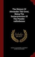 The History Of Alexander The Great, Being The Suriacyversion Of The Psuedo-callisthenes edito da Andesite Press