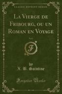 La Vierge De Fribourg, Ou Un Roman En Voyage, Vol. 1 (classic Reprint) di X B Saintine edito da Forgotten Books
