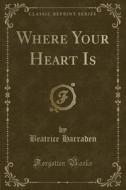 Where Your Heart Is (classic Reprint) di Beatrice Harraden edito da Forgotten Books