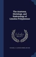 The Anatomy, Histology, And Embryology Of Limulus Polyphemus di A S 1839-1905 Packard edito da Sagwan Press