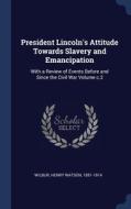 President Lincoln's Attitude Towards Slavery And Emancipation: With A Review Of Events Before And Since The Civil War Volume C.2 edito da Sagwan Press
