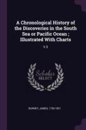 A Chronological History of the Discoveries in the South Sea or Pacific Ocean; Illustrated with Charts: V.5 di James Burney edito da CHIZINE PUBN