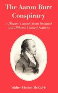 The Aaron Burr Conspiracy: A History Largely from Original and Hitherto Unused Sources di Walter Flavius McCaleb edito da INTL LAW & TAXATION PUBL
