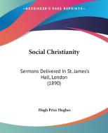 Social Christianity: Sermons Delivered in St. James's Hall, London (1890) di Hugh Price Hughes edito da Kessinger Publishing