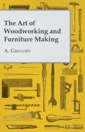 The Art of Woodworking and Furniture Making di A. Gregory edito da Inman Press