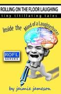 Rolling on the Floor Laughing: Inside the Mind of a Laughterbater di Jaimie Jameson edito da Createspace