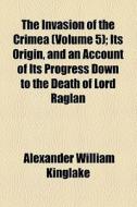 The Invasion Of The Crimea di Alexander William Kinglake edito da General Books Llc