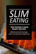 Slim Eating - Sea-Riously Good Skinny Recipes: Skinny Recipes for Fat Loss and a Flat Belly di Slim Eating edito da Createspace