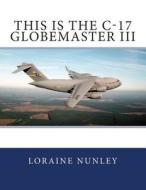 This Is the C-17 Globemaster III di Loraine D. Nunley edito da Createspace