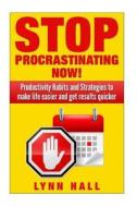 Stop Procrastinating Now!: Productivity Habits and Strategies to Make Life Easier and Get Results Quicker di Lynn Hall edito da Createspace
