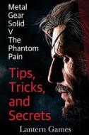 Metal Gear Solid V: The Phantom Pain - Tips, Tricks, and Secrets di Lantern Games edito da Createspace