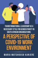 Transformational Leadership As A Necessary Style For Gender Parity In South African Organisations di Kanjere Maria Matshidiso Kanjere edito da 1st Book Library