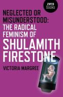 Neglected or Misunderstood: The Radical Feminism of Shulamith Firestone di Victoria Margree edito da John Hunt Publishing