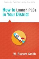 How to Launch Plcs in Your District di W. Richard Smith edito da SOLUTION TREE
