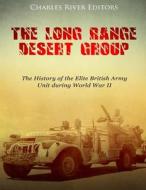 The Long Range Desert Group: The History of the Elite British Army Unit During World War II di Charles River Editors edito da Createspace Independent Publishing Platform