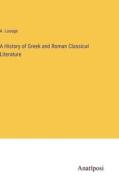 A History of Greek and Roman Classical Literature di A. Louage edito da Anatiposi Verlag