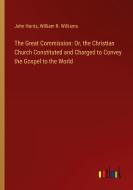 The Great Commission: Or, the Christian Church Constituted and Charged to Convey the Gospel to the World di John Harris, William R. Williams edito da Outlook Verlag