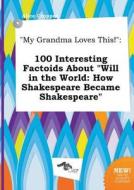 My Grandma Loves This!: 100 Interesting Factoids about Will in the World: How Shakespeare Became Shakespeare di Alice Cropper edito da LIGHTNING SOURCE INC