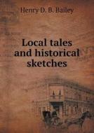 Local Tales And Historical Sketches di Henry D B Bailey edito da Book On Demand Ltd.